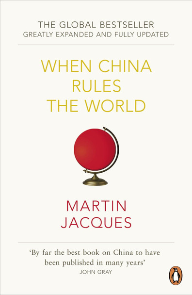 When China Rules The World: The Rise of the Middle Kingdom and the End of the Western World [Greatly updated and expanded] by Martin Jacques