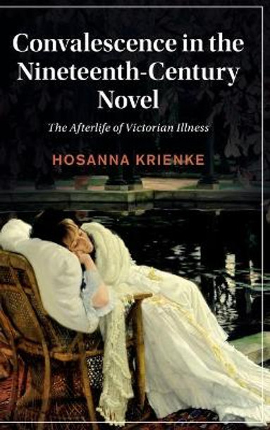 Convalescence in the Nineteenth-Century Novel: The Afterlife of Victorian Illness by Hosanna Krienke