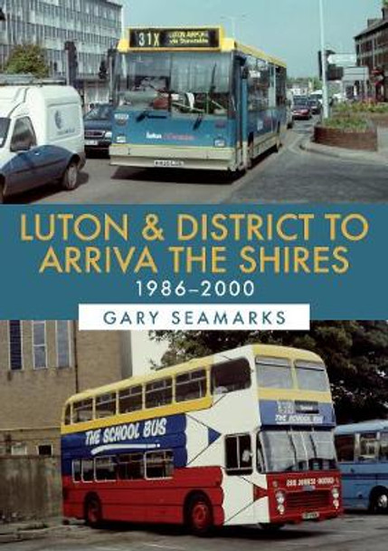 Luton & District to Arriva the Shires: 1986-2000 by Gary Seamarks