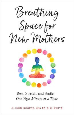 Breathing Space for New Mothers: Rest, Stretch, and Smile--One Yoga Minute at a Time by Alison Rogers