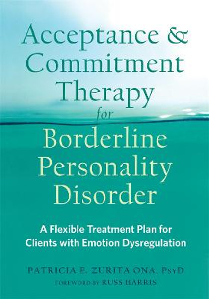 Acceptance and Commitment Therapy for Borderline Personality Disorder: A Flexible Treatment Plan for Clients with Emotional Dysregulation by Patricia E. Zurita Ona