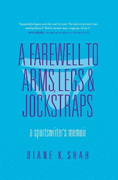 A Farewell to Arms, Legs, and Jockstraps: A Sportswriter's Memoir by Diane K. Shah