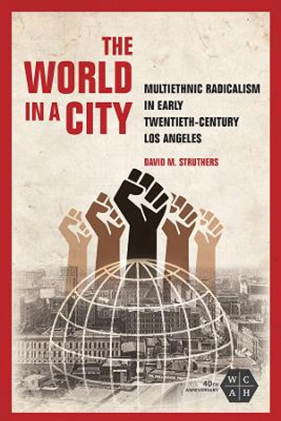 The World in a City: Multiethnic Radicalism in Early Twentieth-Century Los Angeles by David M Struthers