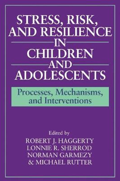 Stress, Risk, and Resilience in Children and Adolescents: Processes, Mechanisms, and Interventions by Robert J. Haggerty