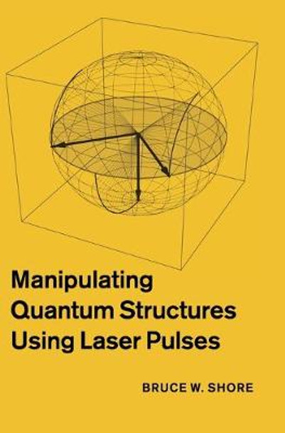 Manipulating Quantum Structures Using Laser Pulses by Bruce W. Shore