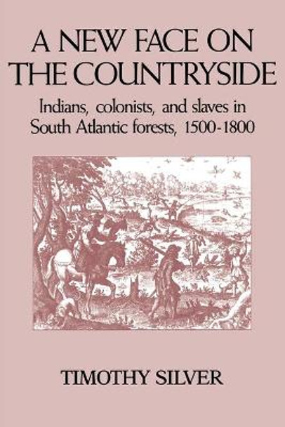 A New Face on the Countryside: Indians, Colonists, and Slaves in South Atlantic Forests, 1500-1800 by Timothy H. Silver