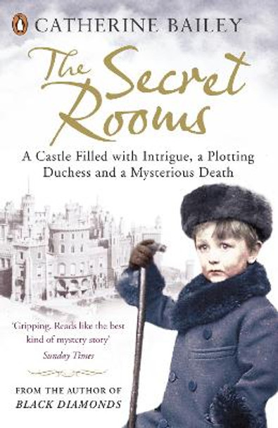 The Secret Rooms: A Castle Filled with Intrigue, a Plotting Duchess and a Mysterious Death by Catherine Bailey