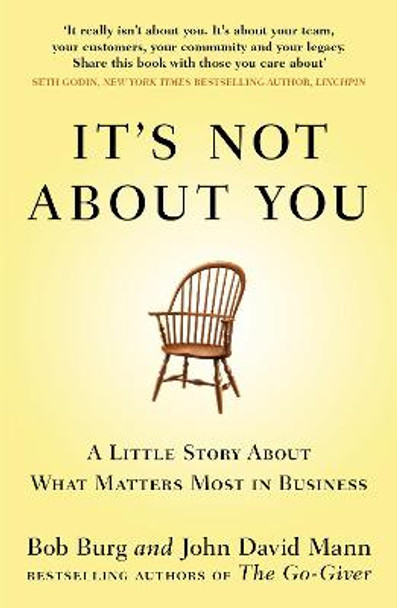 It's Not About You: A Little Story About What Matters Most In Business by Bob Burg