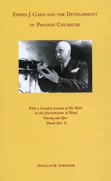 Edwin J.Cohn and the Development of the Protein Chemistry: With a Detailed Account of His Work on Fractionation of Blood Before and After World War II by Douglas M. Surgenor