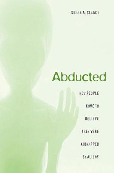 Abducted: How People Come to Believe They Were Kidnapped by Aliens by Susan A. Clancy