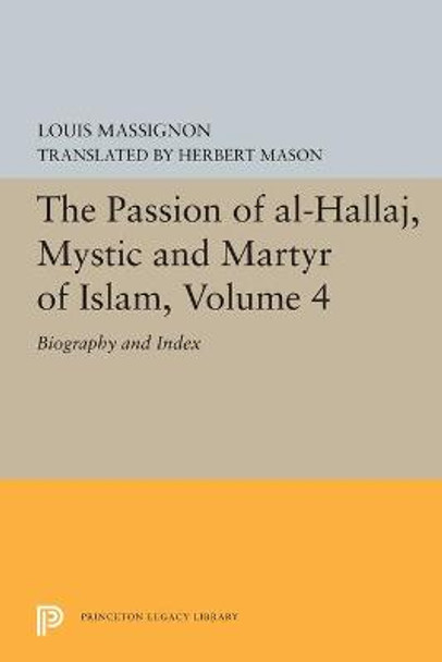 The Passion of Al-Hallaj, Mystic and Martyr of Islam, Volume 4: Biography and Index by Louis Massignon