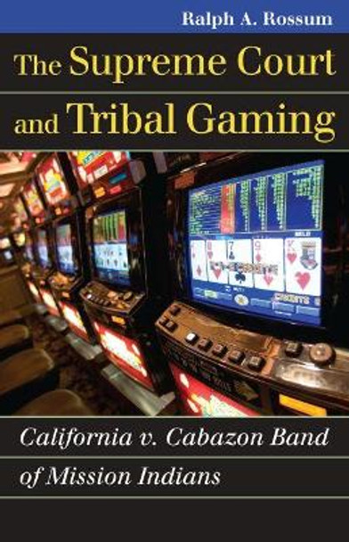 The Supreme Court and Tribal Gaming: California v. Cabazon Band of Mission Indians by Ralph A. Rossum