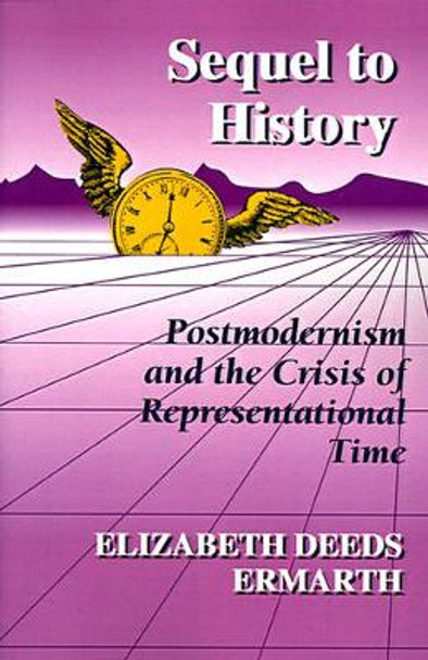 Sequel to History: Postmodernism and the Crisis of Representational Time by Elizabeth Deeds Ermarth