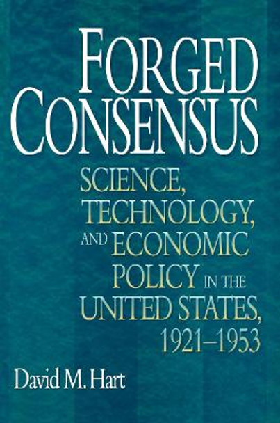 Forged Consensus: Science, Technology, and Economic Policy in the United States, 1921-1953 by David M. Hart