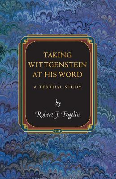 Taking Wittgenstein at His Word: A Textual Study by Robert J. Fogelin