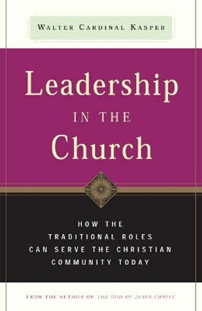 Leadership in the Church: How Traditional Roles Can Help Serve the Christian Community Today by Walter Cardinal Kasper 9780824599645