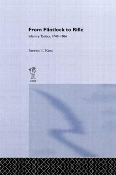 From Flintlock to Rifle: Infantry Tactics, 1740-1866 by Steven T. Ross