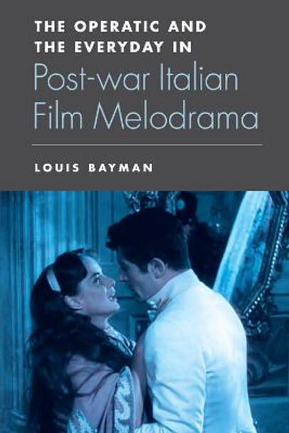 The Operatic and the Everyday in Postwar Italian Film Melodrama by Louis Bayman