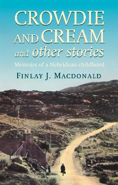 Crowdie And Cream And Other Stories: Memoirs of a Hebridean Childhood by Finlay J. Macdonald