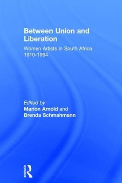 Between Union and Liberation: Women Artists in South Africa 1910-1994 by Dr Marion Arnold