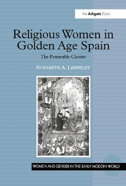 Religious Women in Golden Age Spain: The Permeable Cloister by Elizabeth A. Lehfeldt