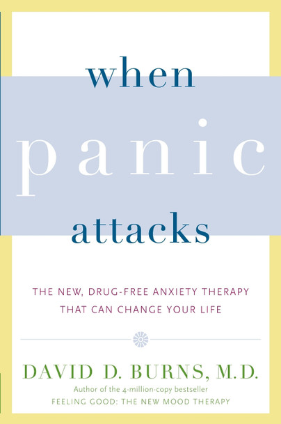 When Panic Attacks: The New, Drug-Free Anxiety Therapy That Can Change Your Life by David D Burns