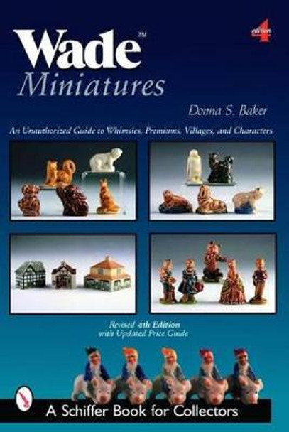 Wade Miniatures: An Unauthorized Guide to Whimsies, Premiums, Villages, and Characters by Donna S. Baker