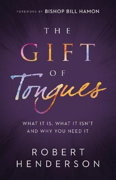 The Gift of Tongues: What It Is, What It Isn't and Why You Need It by Robert Henderson