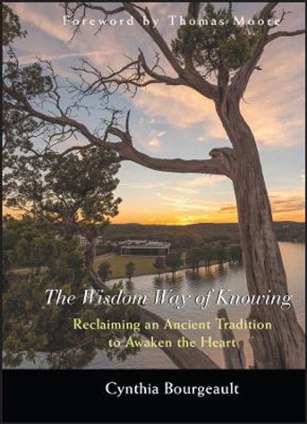 The Wisdom Way of Knowing: Reclaiming An Ancient Tradition to Awaken the Heart Cynthia Bourgeault (Victoria, British, Columbia) 9780787968960