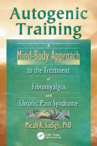 Autogenic Training: A Mind-Body Approach to the Treatment of Fibromyalgia and Chronic Pain Syndrome by Micah R. Saadigh