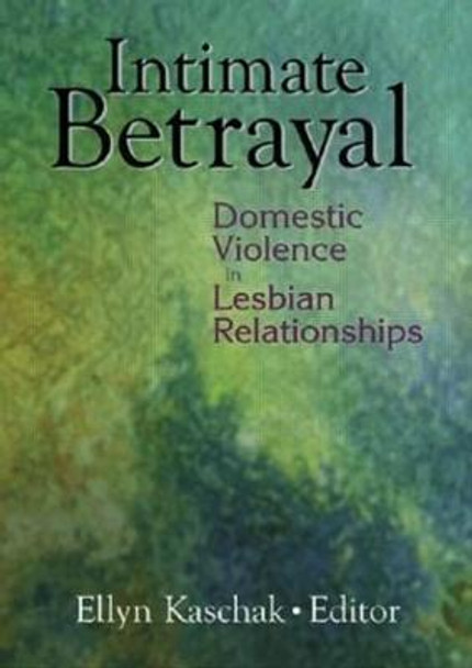 Intimate Betrayal: Domestic Violence in Lesbian Relationships Ellyn Kaschak (San Jose State University, USA) 9780789016638
