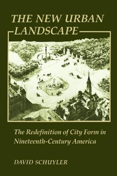 The New Urban Landscape: The Redefinition of City Form in Nineteenth-Century America by David Schuyler