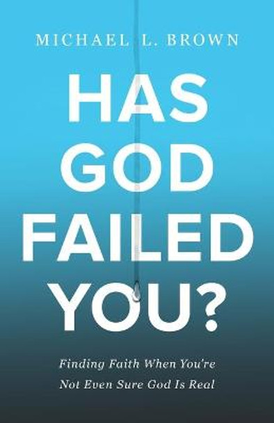 Has God Failed You?: Finding Faith When You're Not Even Sure God Is Real by Michael L Brown