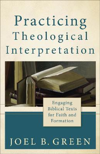 Practicing Theological Interpretation: Engaging Biblical Texts for Faith and Formation by Joel B. Green