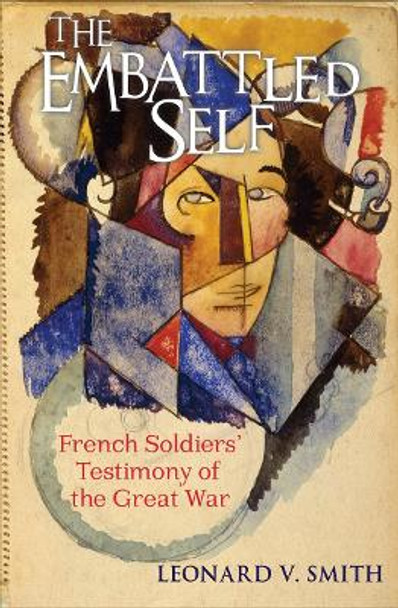 The Embattled Self: French Soldiers' Testimony of the Great War by Leonard V. Smith