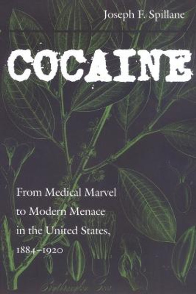 Cocaine: From Medical Marvel to Modern Menace in the United States, 1884-1920 by Joseph F. Spillane