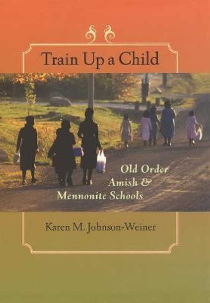 Train Up a Child: Old Order Amish and Mennonite Schools by Karen M. Johnson-Weiner