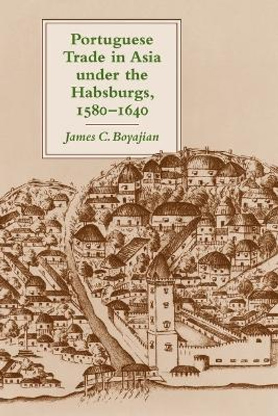 Portuguese Trade in Asia under the Habsburgs, 1580-1640 by James C. Boyajian