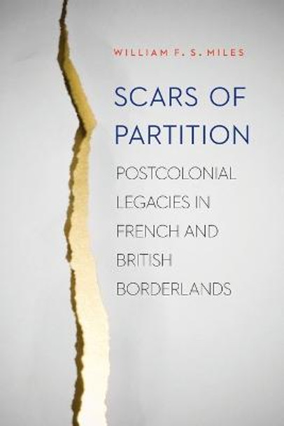 Scars of Partition: Postcolonial Legacies in French and British Borderlands by William F. S. Miles