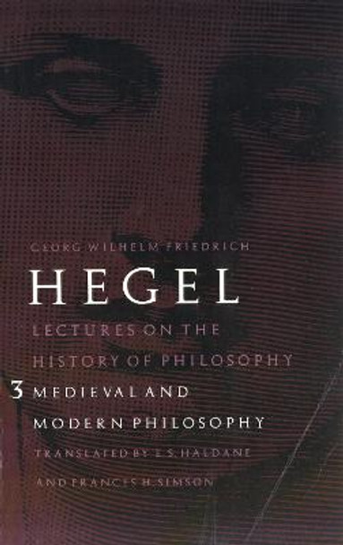 Lectures on the History of Philosophy, Volume 3: Medieval and Modern Philosophy by Georg Wilhelm Friedrich Hegel