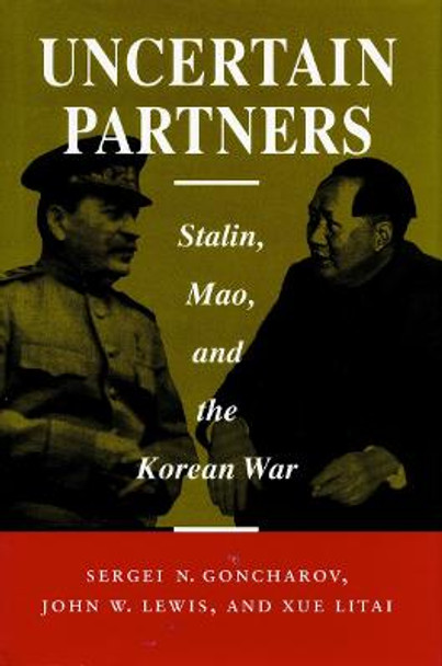 Uncertain Partners: Stalin, Mao, and the Korean War by Sergei N. Goncharov