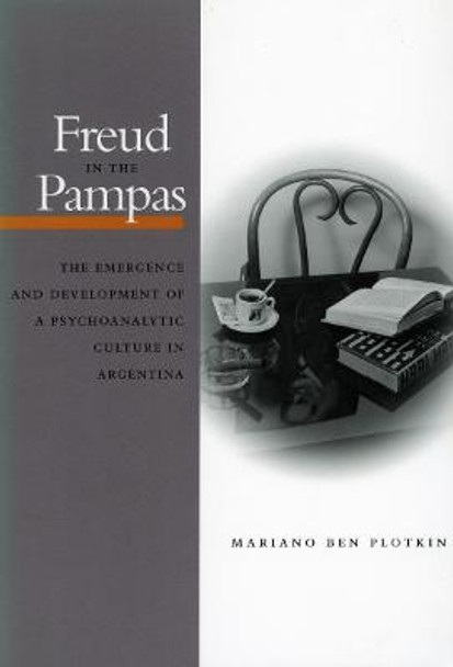 Freud in the Pampas: The Emergence and Development of a Psychoanalytic Culture in Argentina by Mariano Ben Plotkin