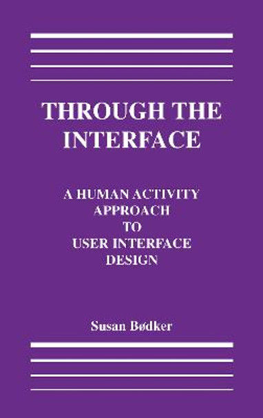 Through the Interface: A Human Activity Approach To User Interface Design by Susanne Bodker