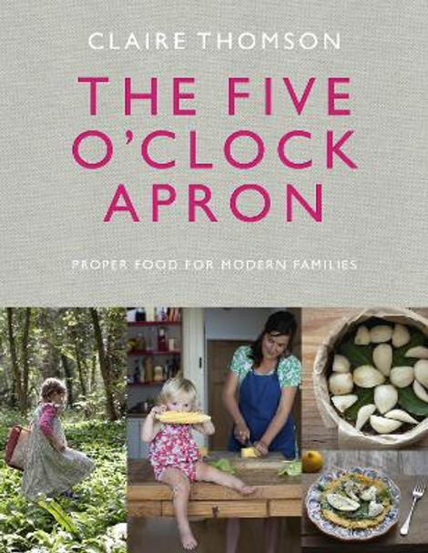 The Five O'Clock Apron: Proper Food for Modern Families by Claire Thomson