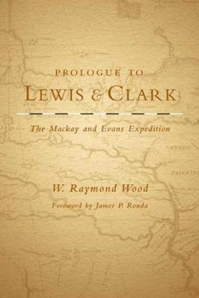 Prologue to Lewis and Clark: The Mackay and Evans Expedition by W.R. Wood