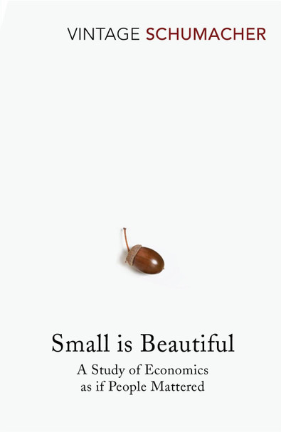 Small Is Beautiful: A Study of Economics as if People Mattered by E. F. Schumacher