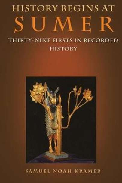 History Begins at Sumer: Thirty-Nine Firsts in Recorded History by Samuel Noah Kramer