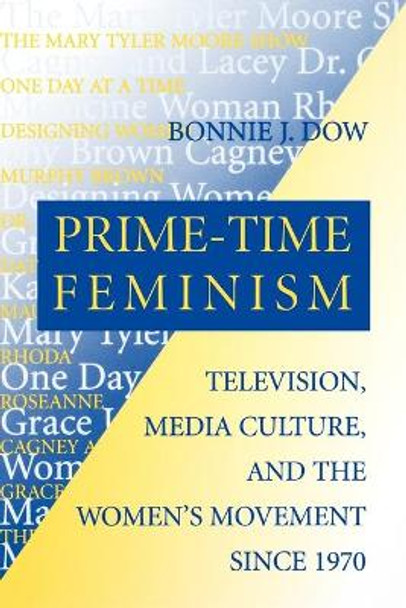 Prime-Time Feminism: Television, Media Culture, and the Women's Movement Since 1970 by Bonnie J. Dow