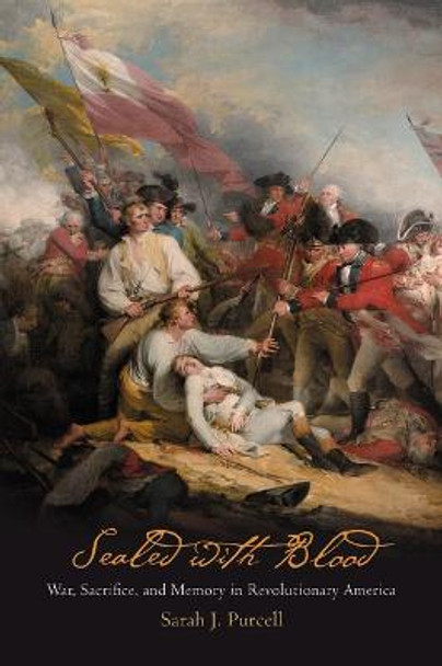 Sealed with Blood: War, Sacrifice, and Memory in Revolutionary America by Sarah J. Purcell