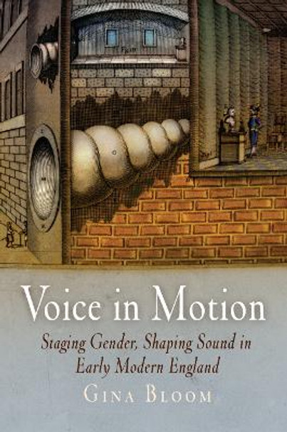 Voice in Motion: Staging Gender, Shaping Sound in Early Modern England by Gina Bloom